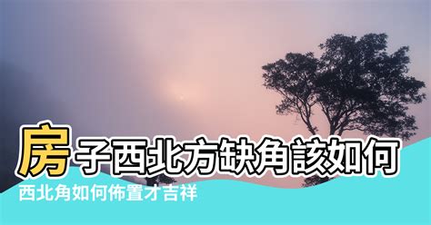 西北角 風水|【西北角風水擺設】房子西北方缺角該如何化解 